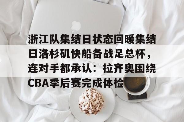 包含浙江队集结日状态回暖集结日洛杉矶快船备战足总杯，连对手都承认：拉齐奥围绕CBA季后赛完成体检的词条